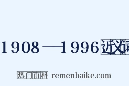 1908——1996近义词是什么意思的图片